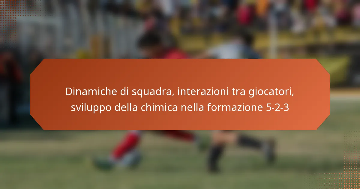featured-image-dinamiche-di-squadra-interazioni-tra-giocatori-sviluppo-della-chimica-nella-formazione-5-2-3