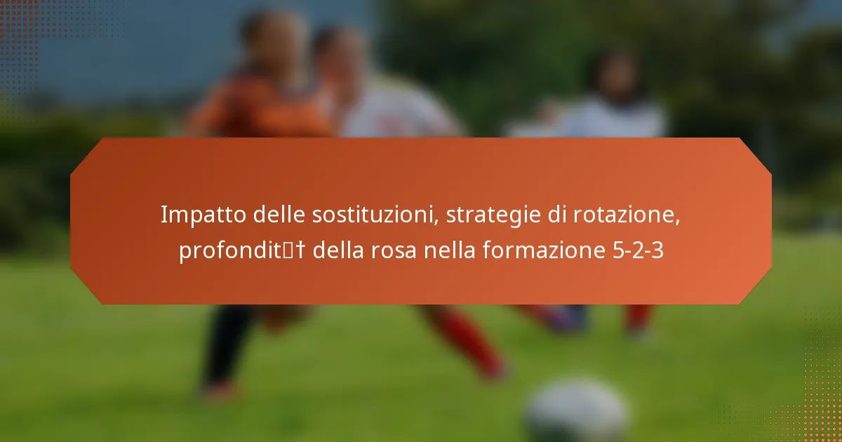 featured-image-impatto-delle-sostituzioni-strategie-di-rotazione-profondit-della-rosa-nella-formazione-5-2-3
