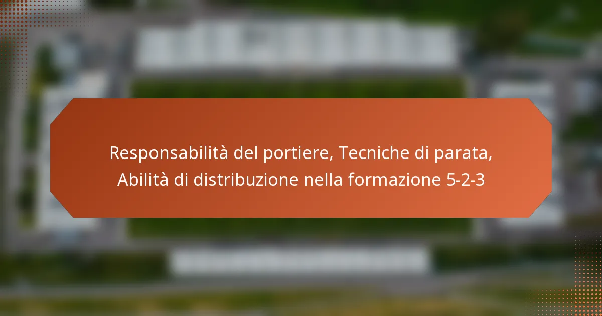 featured-image-responsabilita-del-portiere-tecniche-di-parata-abilita-di-distribuzione-nella-formazione-5-2-3