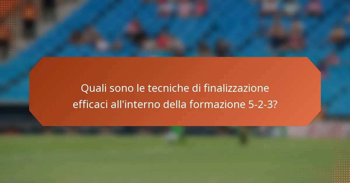 Quali sono le tecniche di finalizzazione efficaci all'interno della formazione 5-2-3?